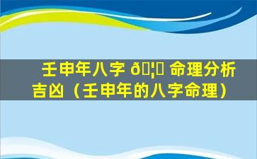 壬申年八字 🦟 命理分析吉凶（壬申年的八字命理）